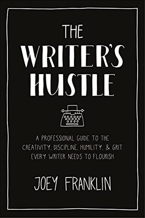 The Writer's Hustle: A Professional Guide To The Creativity, Discipline, Humility, And Grit Every Writer Needs To Flourish-..