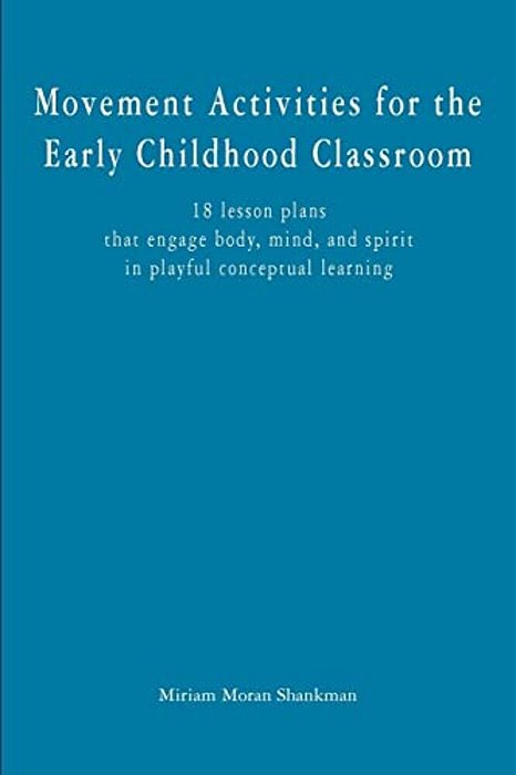 Movement Activities For The Early Childhood Classroom: 18 Lesson Plans That Engage Body, Mind, And Spirit In Playful Conceptual Learning-..
