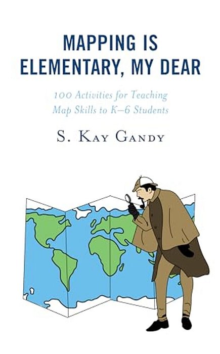 Mapping Is Elementary, My Dear: 100 Activities For Teaching Map Skills To K-6 Students-..