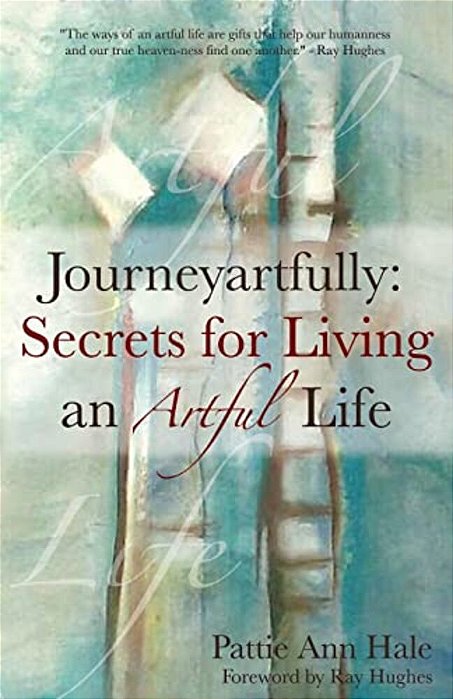 Journeyartfully: Secrets For Living An Artful Life-..