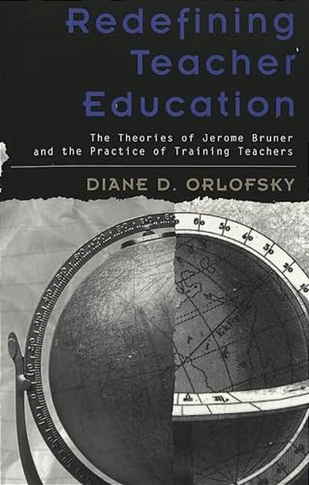 Redefining Teacher Education: The Theories Of Jerome Bruner And The Practice Of Training Teachers-..
