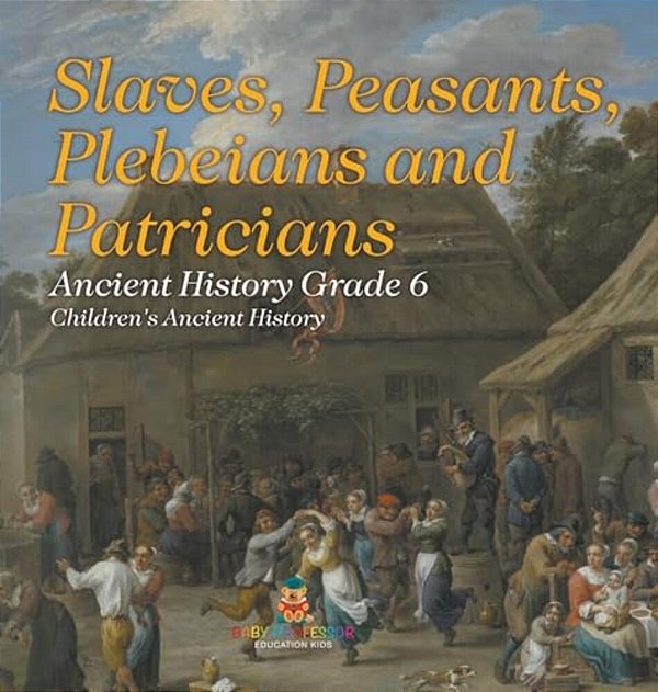 Slaves, Peasants, Plebeians And Patricians - Ancient History Grade 6 Children's Ancient History-..