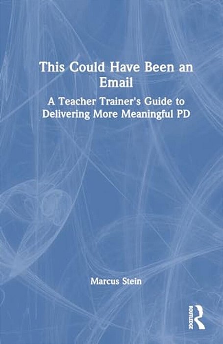 This Could Have Been An Email: A Teacher Trainer's Guide To Delivering More Meaningful Pd-..