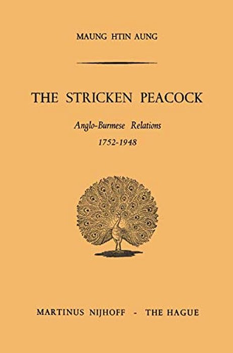The Stricken Peacock: Anglo-Burmese Relations 1752-1948-..