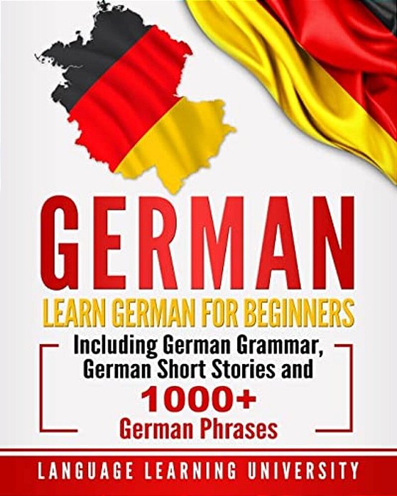 German: Learn German For Beginners Including German Grammar, German Short Stories And 1000+ German Phrases-..