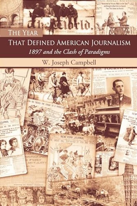 The Year That Defined American Journalism: 1897 And The Clash Of Paradigms-..