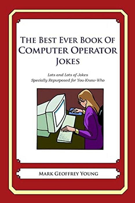 The Best Ever Book Of Computer Operator Jokes: Lots And Lots Of Jokes Specially Repurposed For You-Know-who-..