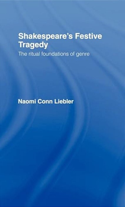 Shakespeare's Festive Tragedy: The Ritual Foundations Of Genre-..