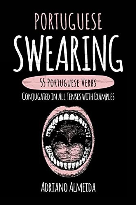Portuguese Swearing: 55 Portuguese Verbs Conjugated In All Tenses With Examples-..