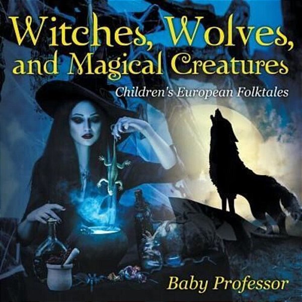 Witches, Wolves, And Magical Creatures Children's European Folktales-..