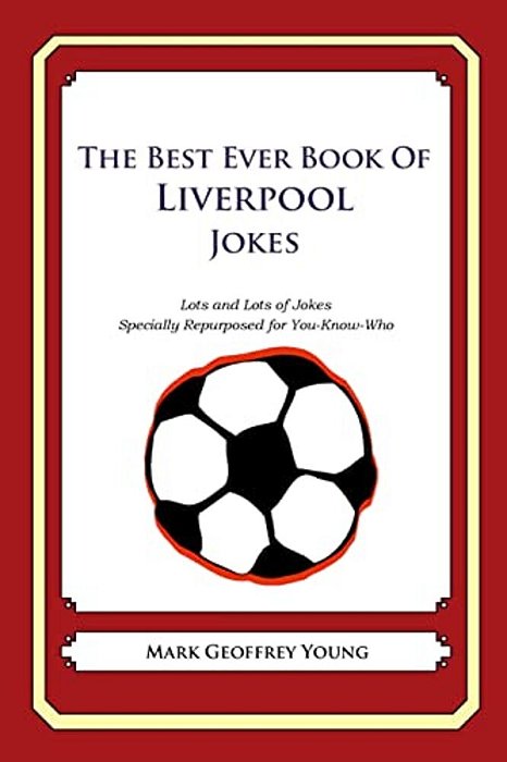 The Best Ever Book Of Liverpool Jokes: Lots And Lots Of Jokes Specially Repurposed For You-Know-who-..
