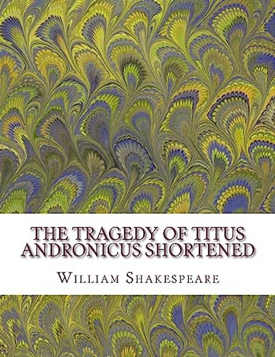The Tragedy Of Titus Andronicus Shortened: Shakespeare Edited For Length-..