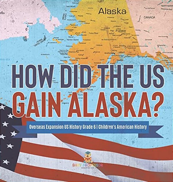 How Did The US Gain Alaska? Overseas Expansion US History Grade 6 Children's American History-..