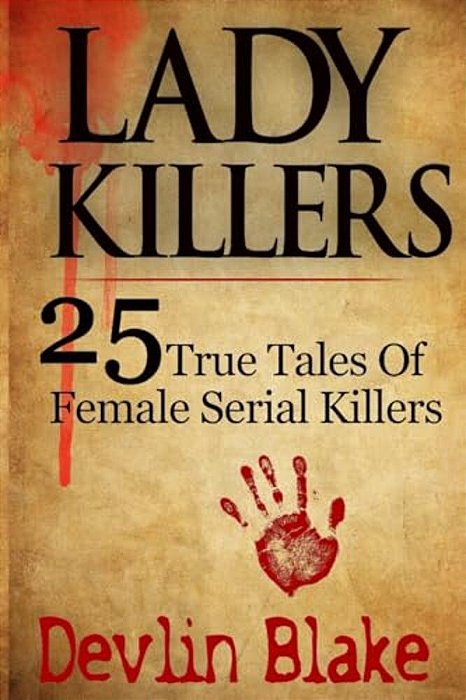 Lady Killers: 25 True Tales Of Female Killers-..