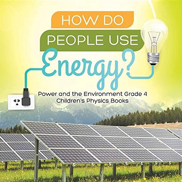 How Do People Use Energy? Power And The Environment Grade 4 Children's Physics Books-..