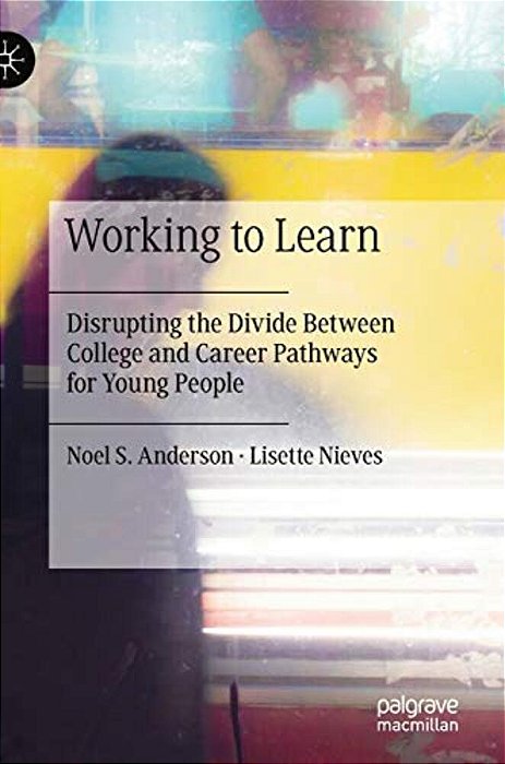 Working To Learn: Disrupting The Divide Between College And Career Pathways For Young People-..