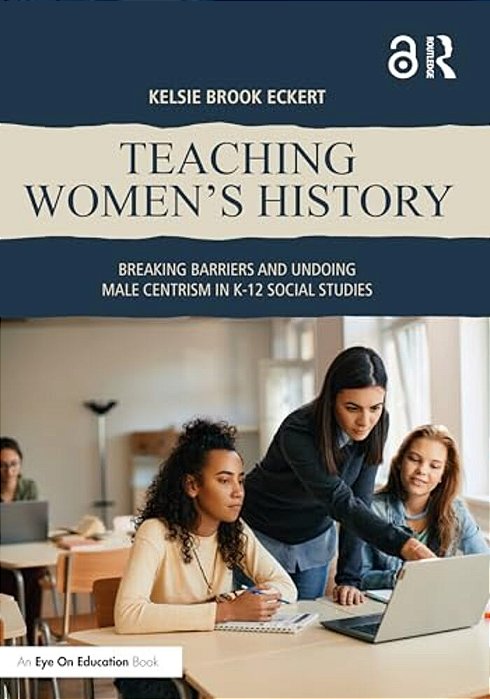 Teaching Women's History: Breaking Barriers And Undoing Male Centrism In K-12 Social Studies-..