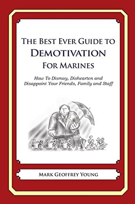 The Best Ever Guide To Demotivation For Marines: How To Dismay, Dishearten And Disappoint Your Friends, Family And Staff-..