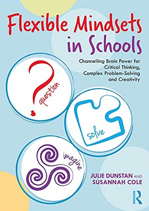 Flexible Mindsets In Schools: Channelling Brain Power For Critical Thinking, Complex Problem-Solving And Creativity-..