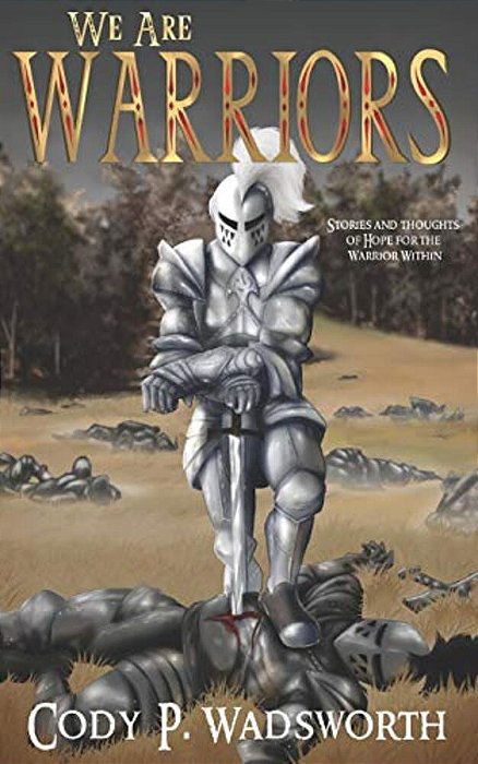 We Are Warriors: Stories And Thoughts Of Hope For The Warrior Within-..