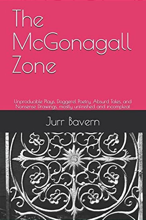 The Mcgonagall Zone: Unproducible Plays, Doggerel Poetry, Absurd Tales, And Nonsense Drawings, Mostly Unfinished And Incompleat-..
