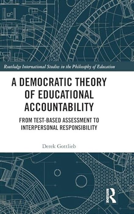 A Democratic Theory Of Educational Accountability: From Test-Based Assessment To Interpersonal Responsibility-..