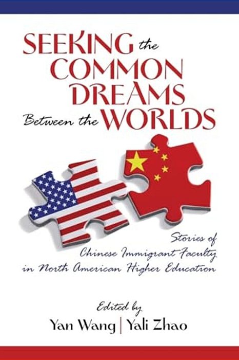 Seeking The Common Dreams Between Worlds: Stories Of Chinese Immigrant Faculty In North American Higher Education-..