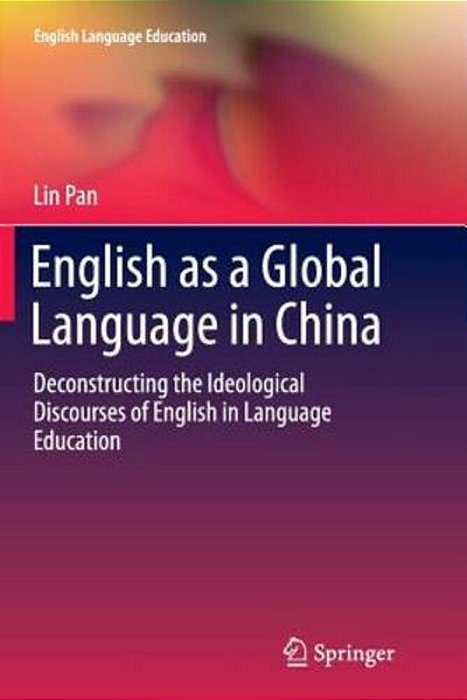English As A Global Language In China: Deconstructing The Ideological Discourses Of English In Language Education-..
