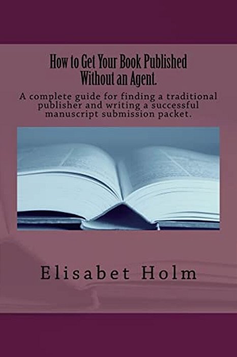 How To Get Your Book Published Without An Agent.: A Complete Guide For Finding A Traditional Publisher And Writing A Successful Manuscript Submission-..