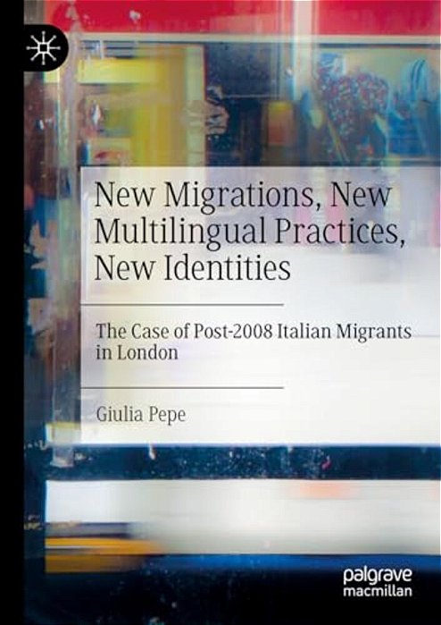 New Migrations, New Multilingual Practices, New Identities: The Case Of Post-2008 Italian Migrants In London-..