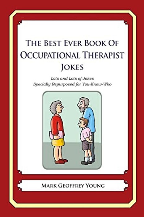 The Best Ever Book Of Occupational Therapist Jokes: Lots And Lots Of Jokes Specially Repurposed For You-Know-who-..