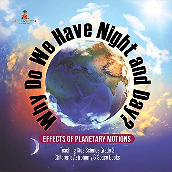 Why Do We Have Night And Day? Effects Of Planetary Motions Teaching Kids Science Grade 3 Children's Astronomy & Space Books-..