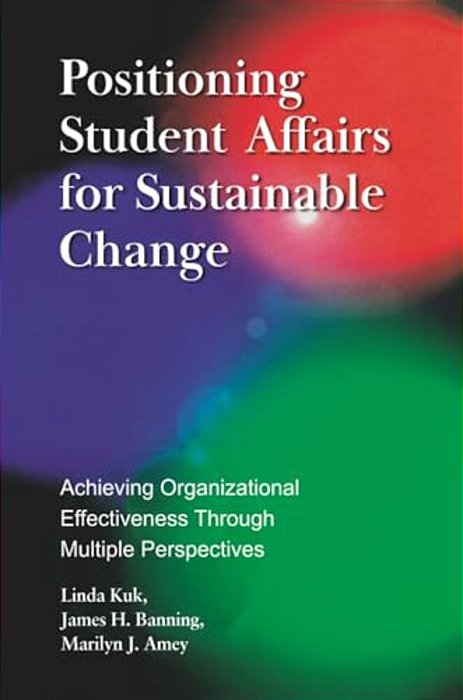 Positioning Student Affairs For Sustainable Change: Achieving Organizational Effectiveness Through Multiple Perspectives-..