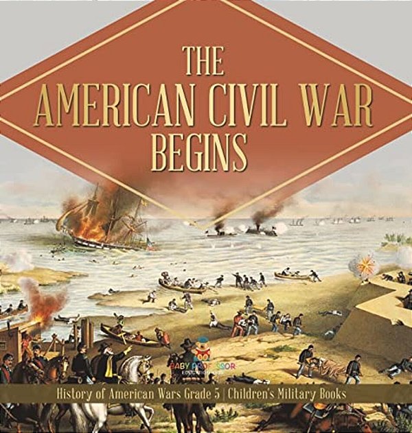 The American Civil War Begins History Of American Wars Grade 5 Children's Military Books-..