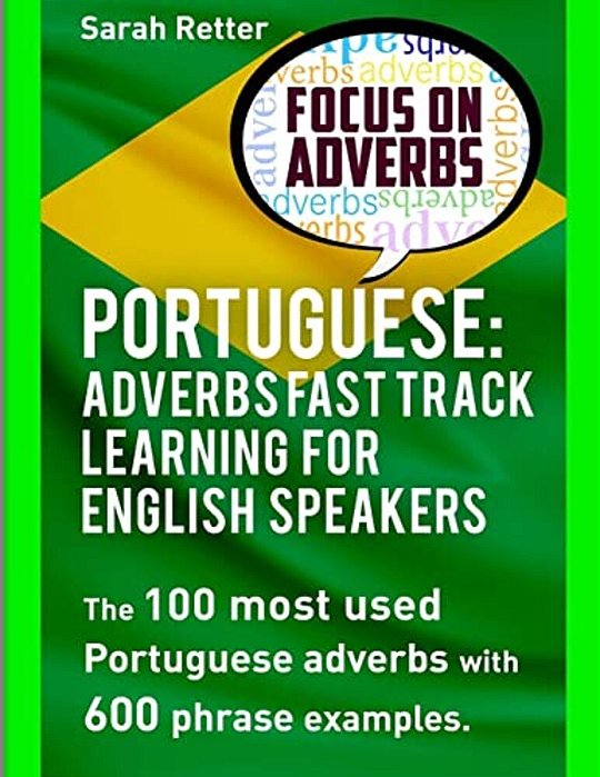 Portuguese: Adverbs Fast Track Learning For English Speakers: The 100 Most Used Portuguese Adverbs With 600 Phrase Examples. -..