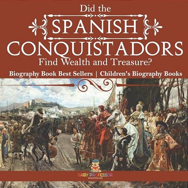 Did The Spanish Conquistadors Find Wealth And Treasure? Biography Book Best Sellers Children's Biography Books-..