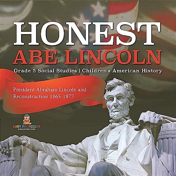 Honest Abe Lincoln: President Abraham Lincoln And Reconstruction 1865-1877 Grade 5 Social Studies Children's American History-..