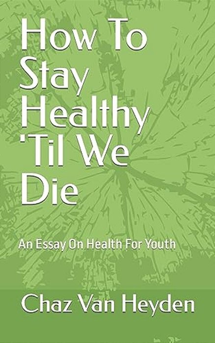 How To Stay Healthy 'Til We Die: An Essay On Health For Youth-..