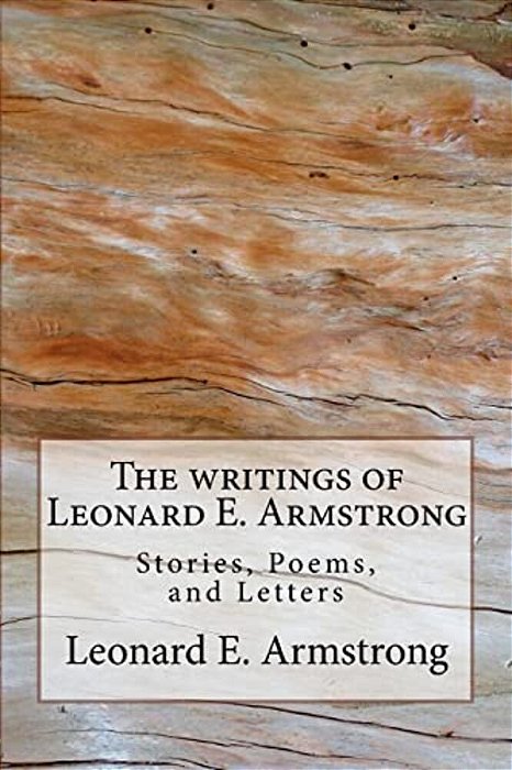 Writings Of Leonard E. Armstrong: Poems, Stories, And Letters-..