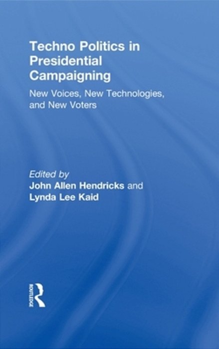 Techno Politics In Presidential Campaigning: New Voices, New Technologies, And New Voters-..