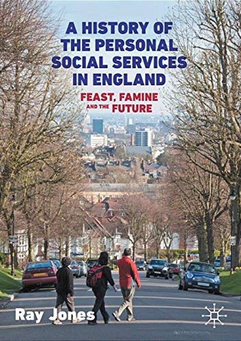 A History Of The Personal Social Services In England: Feast, Famine And The Future-..