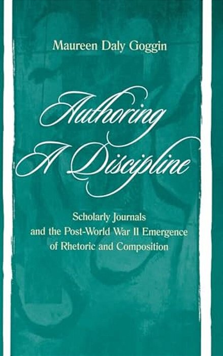 Authoring A Discipline: Scholarly Journals And The Post-World War II Emergence Of Rhetoric And Composition-..