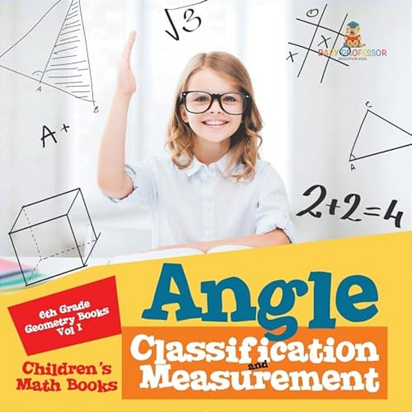 Angle Classification And Measurement - 6Th Grade Geometry Books Vol I Children's Math Books-..