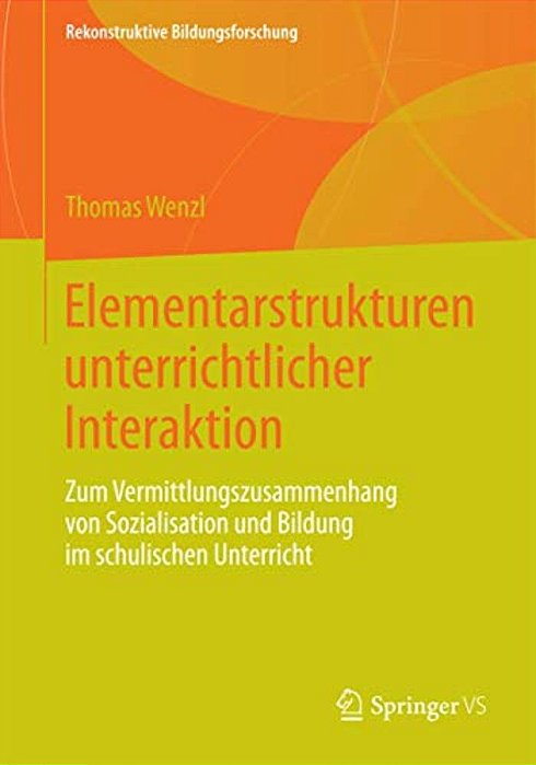 Elementarstrukturen Unterrichtlicher Interaktion: Zum Vermittlungszusammenhang Von Sozialisation Und Bildung Im Schulischen Unterricht-..