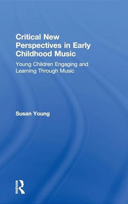 Critical New Perspectives In Early Childhood Music: Young Children Engaging And Learning Through Music-..