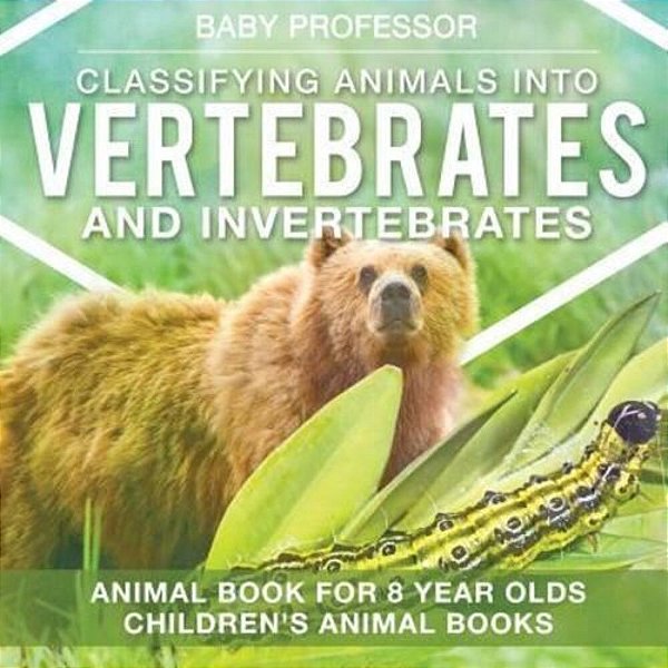 Classifying Animals Into Vertebrates And Invertebrates - Animal Book For 8 Year Olds Children's Animal Books-..