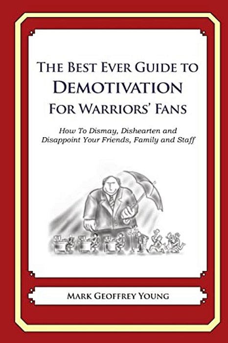 The Best Ever Guide To Demotivation For Warriors' Fans: How To Dismay, Dishearten And Disappoint Your Friends, Family And Staff-..