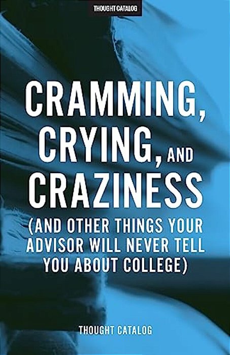 Cramming, Crying, And Craziness: (And Other Things Your Advisor Will Never Tell You About College)-..