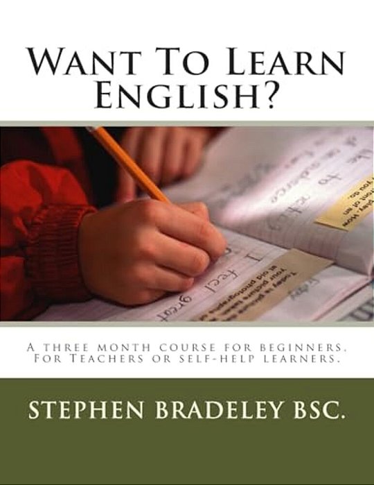 Want To Learn English?: A Three Month Course For Beginners. For Teachers Or Self-Help Learners. -..