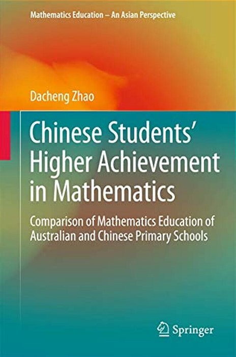 Chinese Students' Higher Achievement In Mathematics: Comparison Of Mathematics Education Of Australian And Chinese Primary Schools-..